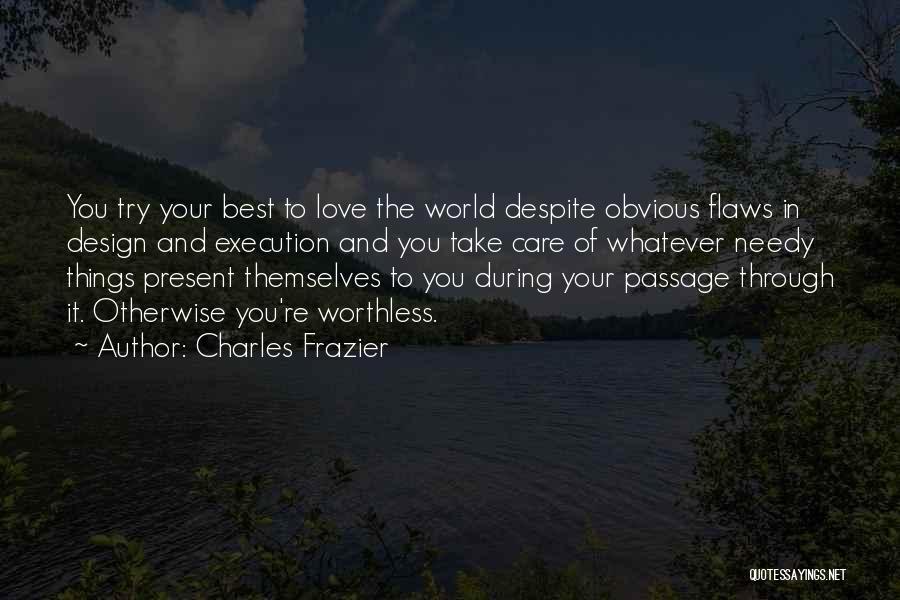 Charles Frazier Quotes: You Try Your Best To Love The World Despite Obvious Flaws In Design And Execution And You Take Care Of