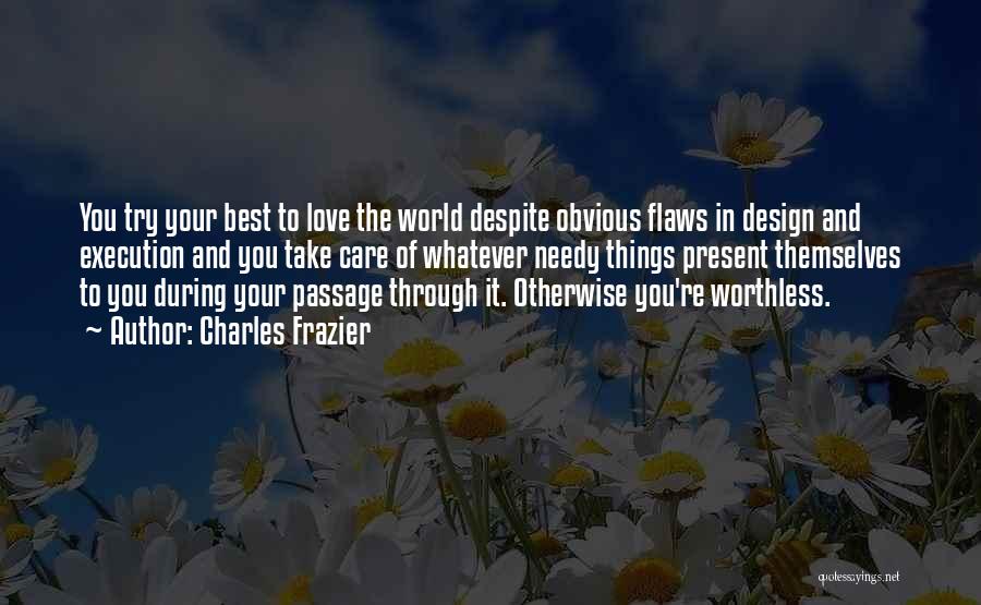 Charles Frazier Quotes: You Try Your Best To Love The World Despite Obvious Flaws In Design And Execution And You Take Care Of