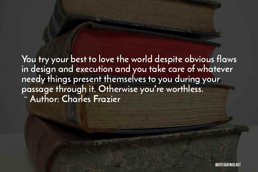 Charles Frazier Quotes: You Try Your Best To Love The World Despite Obvious Flaws In Design And Execution And You Take Care Of