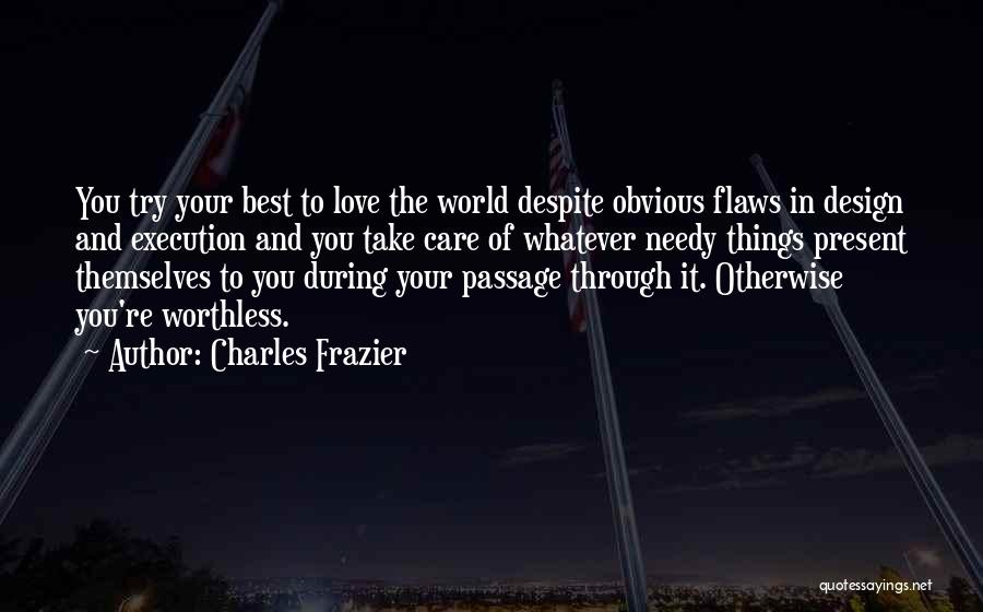 Charles Frazier Quotes: You Try Your Best To Love The World Despite Obvious Flaws In Design And Execution And You Take Care Of