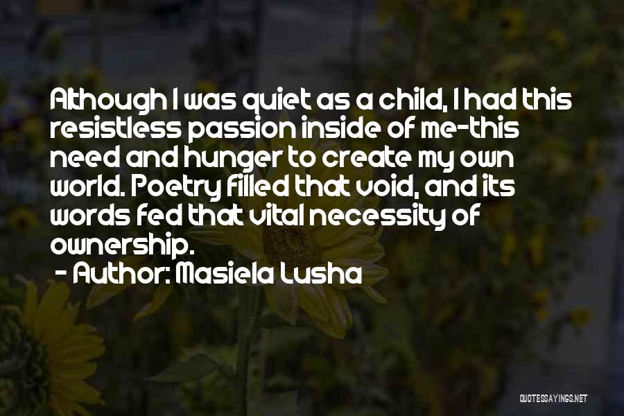 Masiela Lusha Quotes: Although I Was Quiet As A Child, I Had This Resistless Passion Inside Of Me-this Need And Hunger To Create