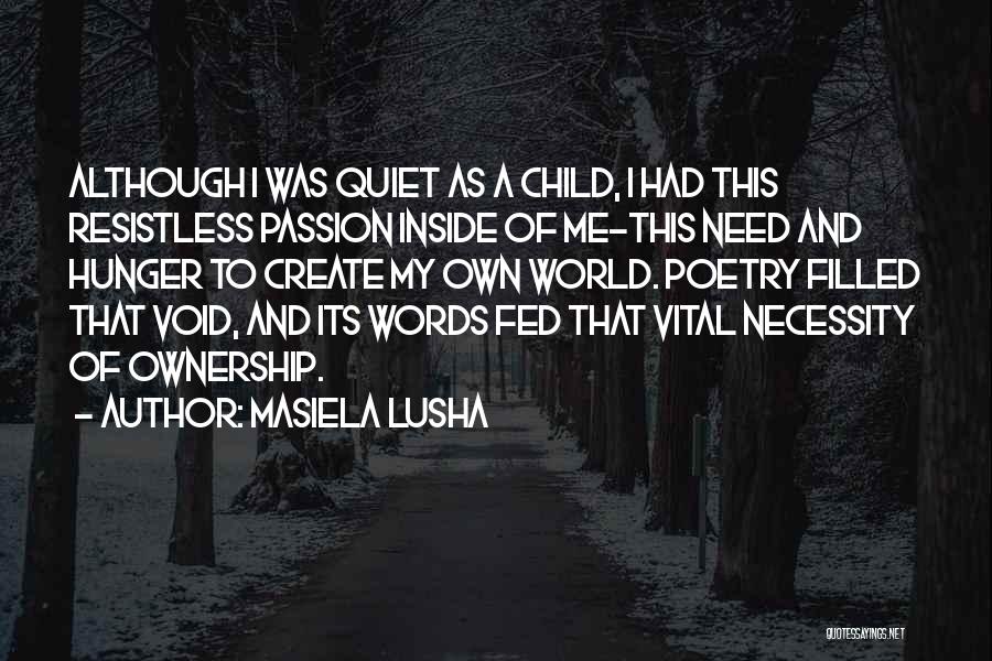 Masiela Lusha Quotes: Although I Was Quiet As A Child, I Had This Resistless Passion Inside Of Me-this Need And Hunger To Create