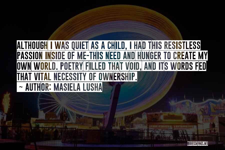 Masiela Lusha Quotes: Although I Was Quiet As A Child, I Had This Resistless Passion Inside Of Me-this Need And Hunger To Create