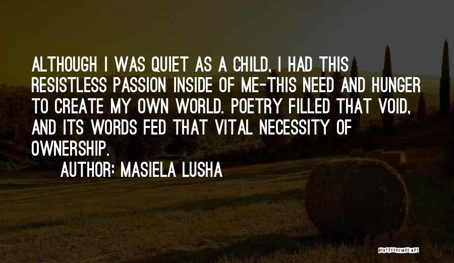 Masiela Lusha Quotes: Although I Was Quiet As A Child, I Had This Resistless Passion Inside Of Me-this Need And Hunger To Create