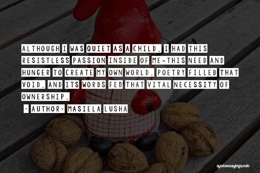 Masiela Lusha Quotes: Although I Was Quiet As A Child, I Had This Resistless Passion Inside Of Me-this Need And Hunger To Create