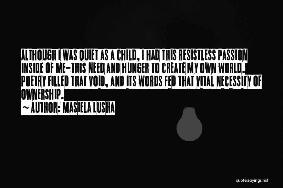 Masiela Lusha Quotes: Although I Was Quiet As A Child, I Had This Resistless Passion Inside Of Me-this Need And Hunger To Create