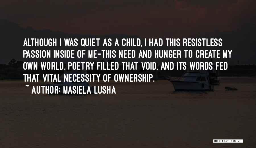 Masiela Lusha Quotes: Although I Was Quiet As A Child, I Had This Resistless Passion Inside Of Me-this Need And Hunger To Create