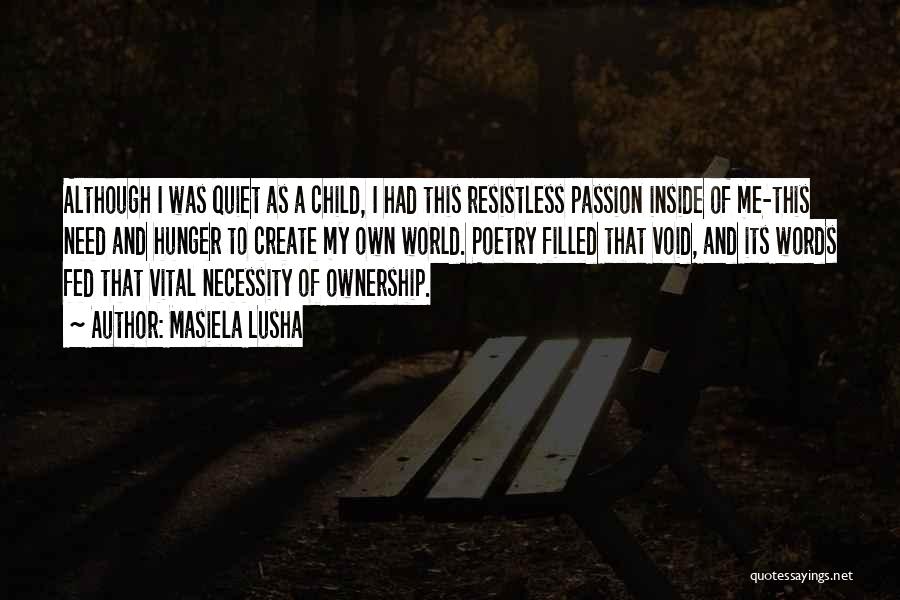 Masiela Lusha Quotes: Although I Was Quiet As A Child, I Had This Resistless Passion Inside Of Me-this Need And Hunger To Create