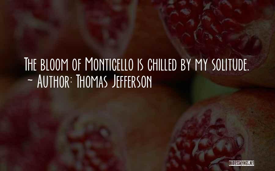 Thomas Jefferson Quotes: The Bloom Of Monticello Is Chilled By My Solitude.