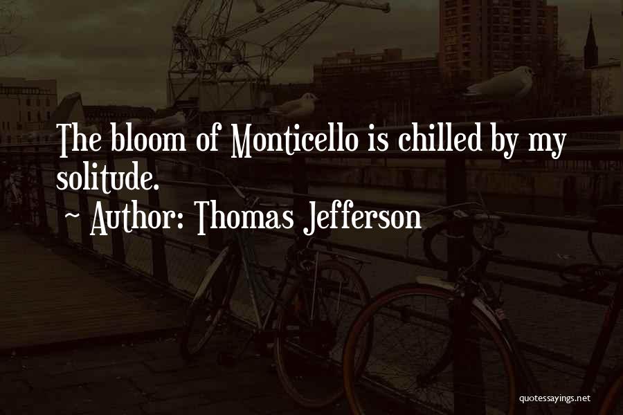 Thomas Jefferson Quotes: The Bloom Of Monticello Is Chilled By My Solitude.