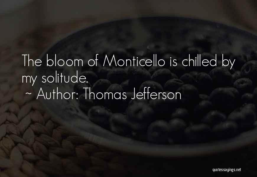 Thomas Jefferson Quotes: The Bloom Of Monticello Is Chilled By My Solitude.