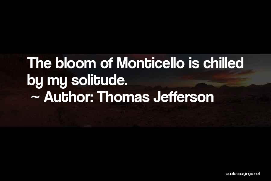 Thomas Jefferson Quotes: The Bloom Of Monticello Is Chilled By My Solitude.