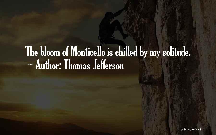 Thomas Jefferson Quotes: The Bloom Of Monticello Is Chilled By My Solitude.