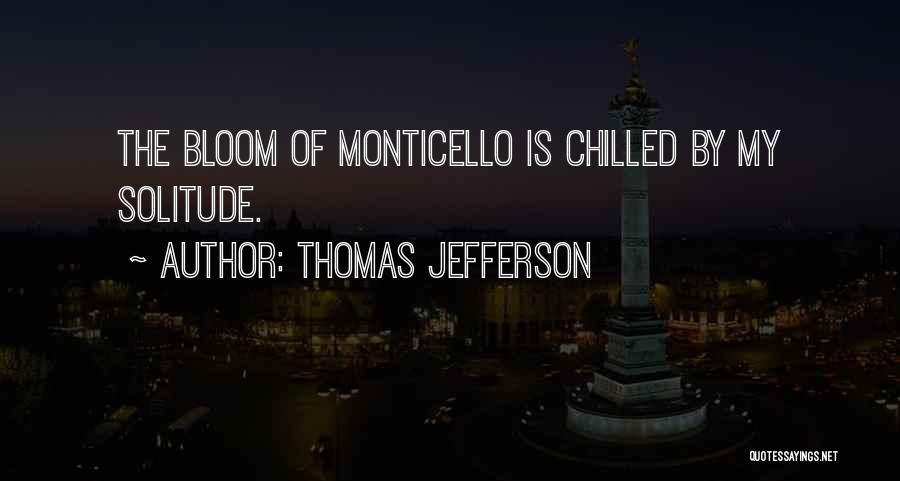 Thomas Jefferson Quotes: The Bloom Of Monticello Is Chilled By My Solitude.