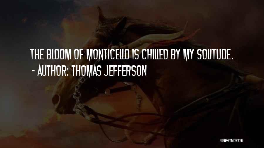 Thomas Jefferson Quotes: The Bloom Of Monticello Is Chilled By My Solitude.