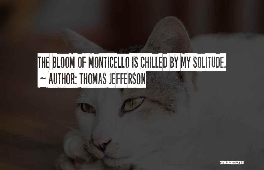 Thomas Jefferson Quotes: The Bloom Of Monticello Is Chilled By My Solitude.