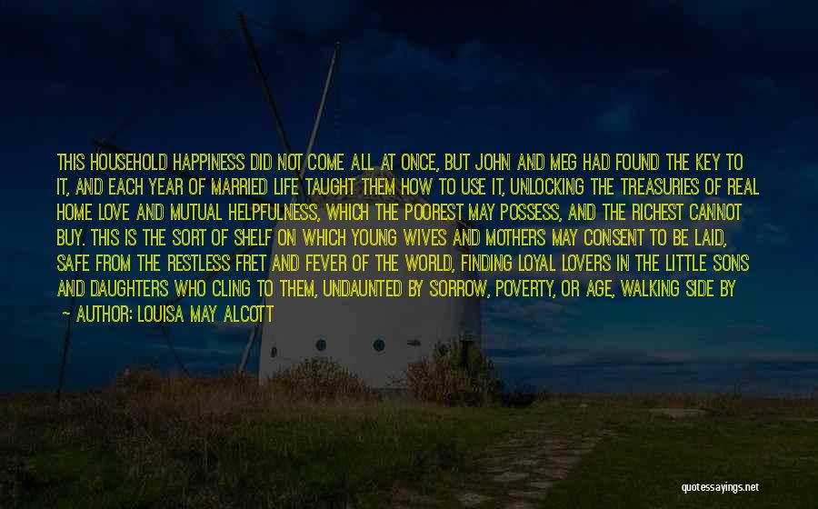 Louisa May Alcott Quotes: This Household Happiness Did Not Come All At Once, But John And Meg Had Found The Key To It, And