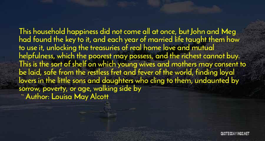 Louisa May Alcott Quotes: This Household Happiness Did Not Come All At Once, But John And Meg Had Found The Key To It, And