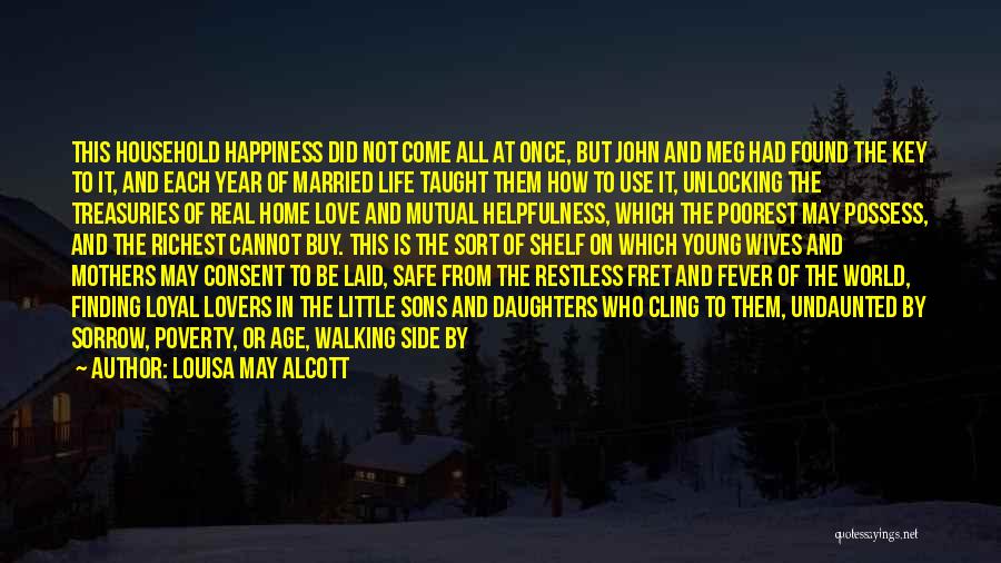 Louisa May Alcott Quotes: This Household Happiness Did Not Come All At Once, But John And Meg Had Found The Key To It, And