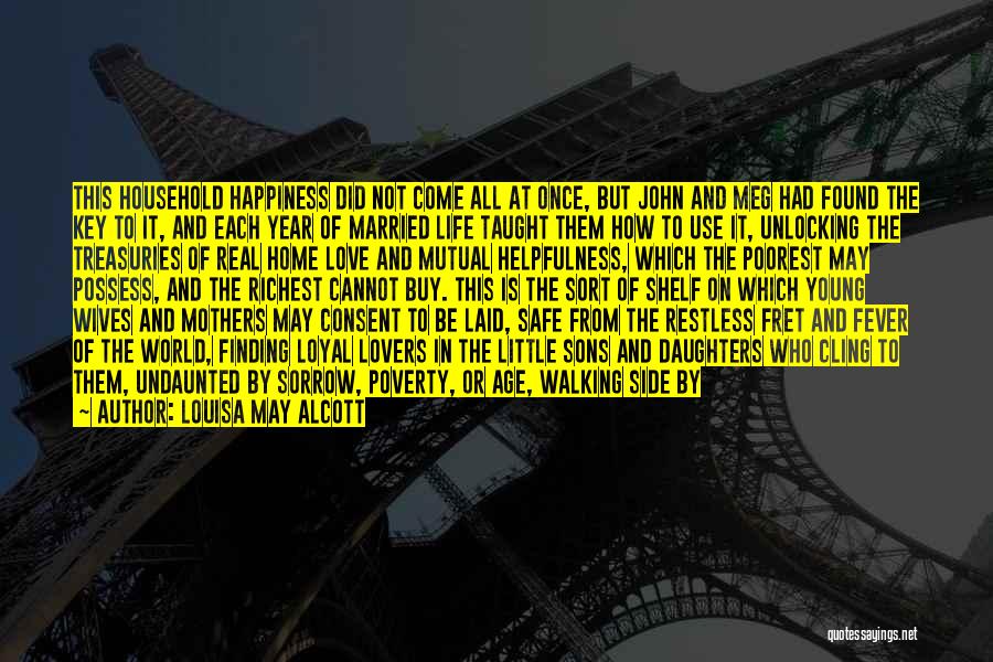 Louisa May Alcott Quotes: This Household Happiness Did Not Come All At Once, But John And Meg Had Found The Key To It, And