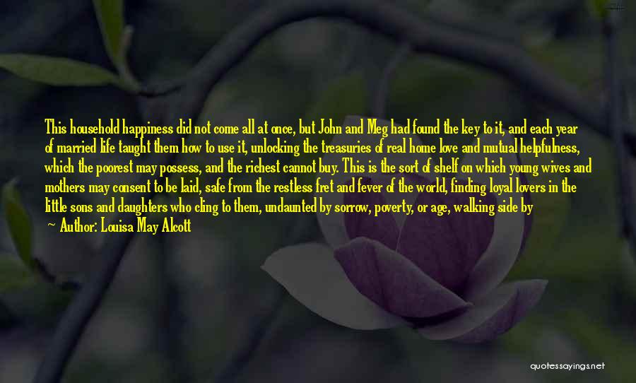 Louisa May Alcott Quotes: This Household Happiness Did Not Come All At Once, But John And Meg Had Found The Key To It, And