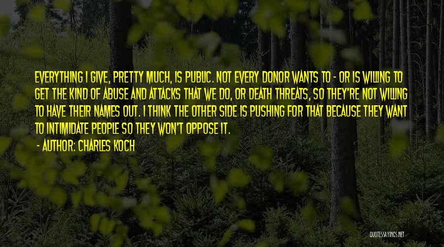 Charles Koch Quotes: Everything I Give, Pretty Much, Is Public. Not Every Donor Wants To - Or Is Willing To Get The Kind