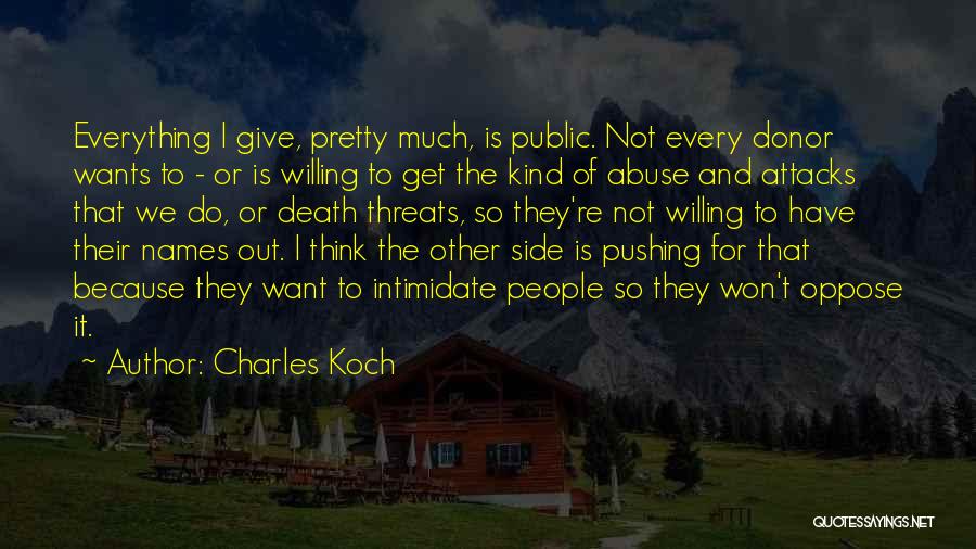 Charles Koch Quotes: Everything I Give, Pretty Much, Is Public. Not Every Donor Wants To - Or Is Willing To Get The Kind