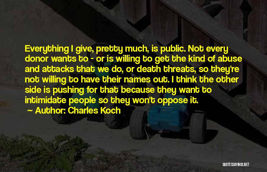 Charles Koch Quotes: Everything I Give, Pretty Much, Is Public. Not Every Donor Wants To - Or Is Willing To Get The Kind