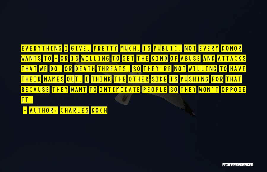 Charles Koch Quotes: Everything I Give, Pretty Much, Is Public. Not Every Donor Wants To - Or Is Willing To Get The Kind