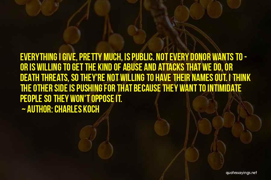 Charles Koch Quotes: Everything I Give, Pretty Much, Is Public. Not Every Donor Wants To - Or Is Willing To Get The Kind