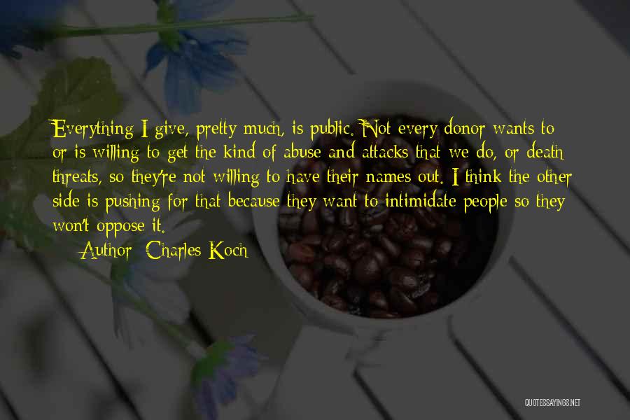 Charles Koch Quotes: Everything I Give, Pretty Much, Is Public. Not Every Donor Wants To - Or Is Willing To Get The Kind