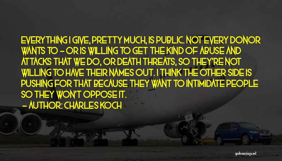 Charles Koch Quotes: Everything I Give, Pretty Much, Is Public. Not Every Donor Wants To - Or Is Willing To Get The Kind