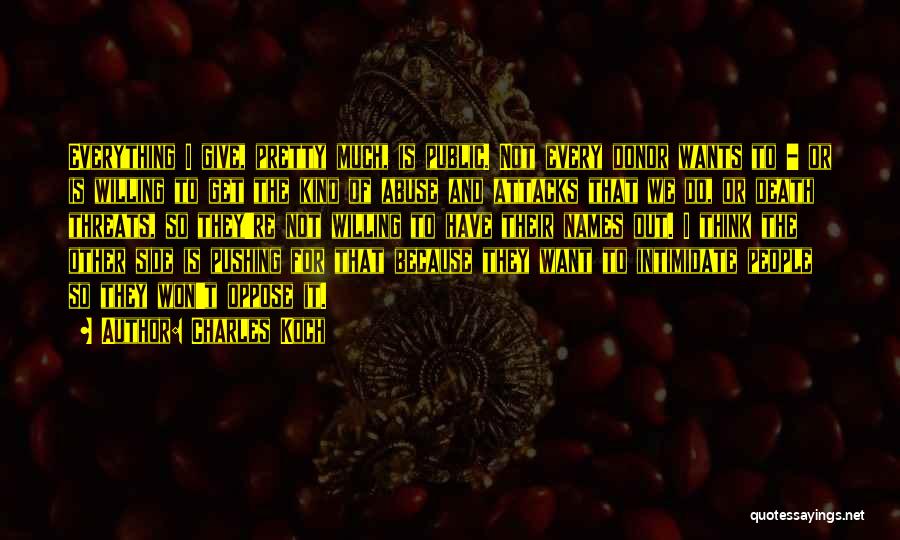 Charles Koch Quotes: Everything I Give, Pretty Much, Is Public. Not Every Donor Wants To - Or Is Willing To Get The Kind