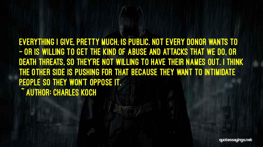 Charles Koch Quotes: Everything I Give, Pretty Much, Is Public. Not Every Donor Wants To - Or Is Willing To Get The Kind