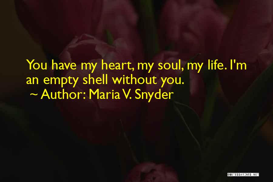 Maria V. Snyder Quotes: You Have My Heart, My Soul, My Life. I'm An Empty Shell Without You.