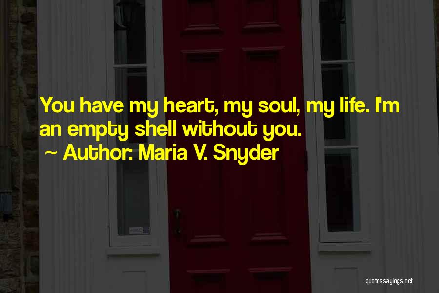 Maria V. Snyder Quotes: You Have My Heart, My Soul, My Life. I'm An Empty Shell Without You.