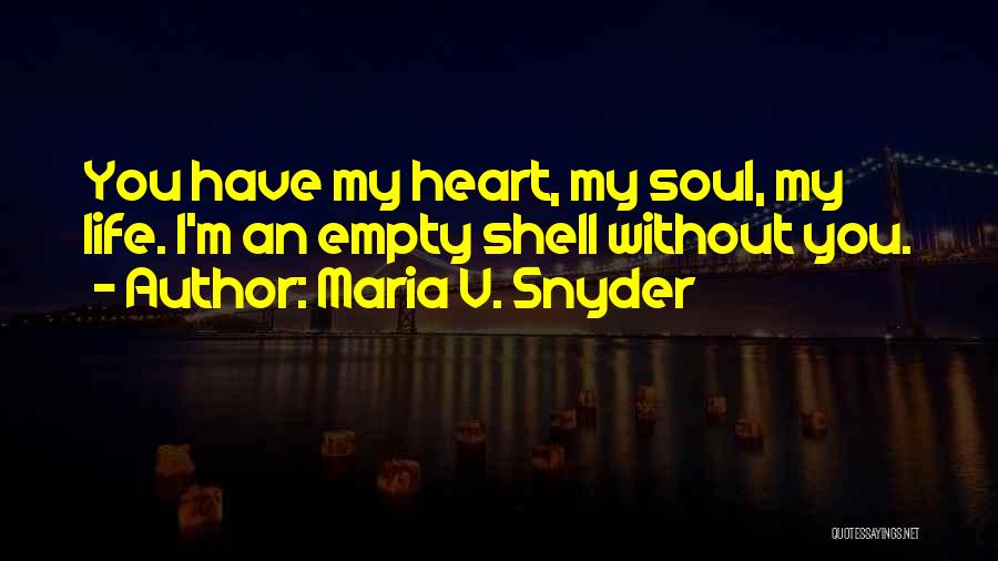 Maria V. Snyder Quotes: You Have My Heart, My Soul, My Life. I'm An Empty Shell Without You.