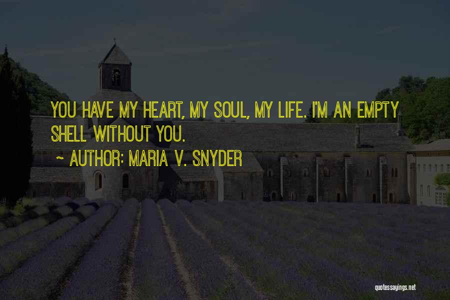 Maria V. Snyder Quotes: You Have My Heart, My Soul, My Life. I'm An Empty Shell Without You.