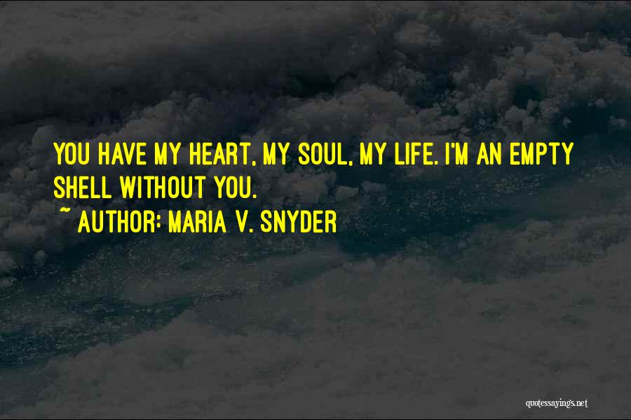 Maria V. Snyder Quotes: You Have My Heart, My Soul, My Life. I'm An Empty Shell Without You.
