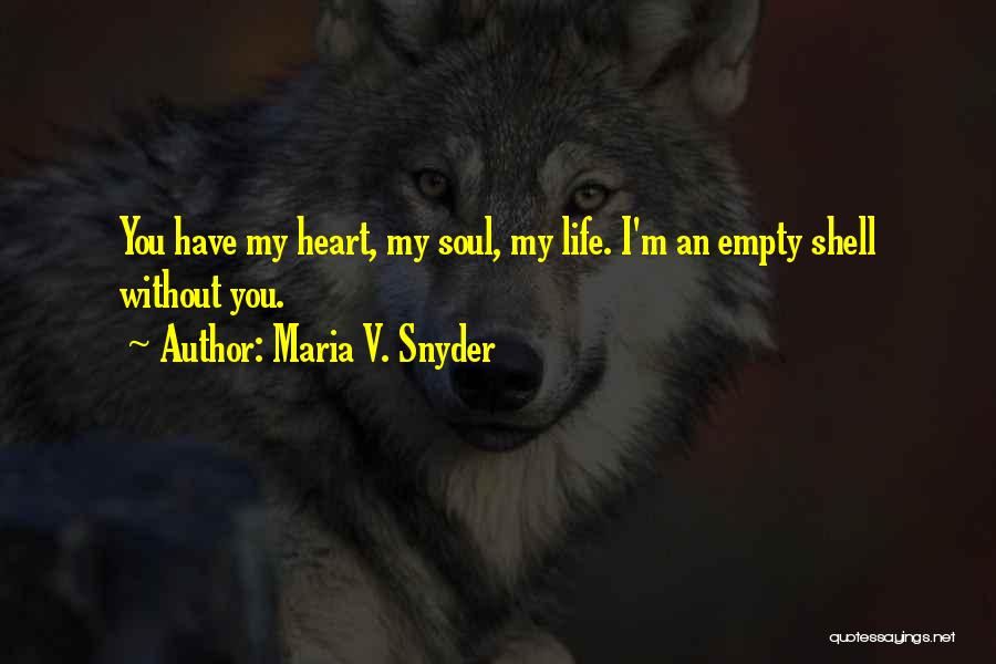 Maria V. Snyder Quotes: You Have My Heart, My Soul, My Life. I'm An Empty Shell Without You.