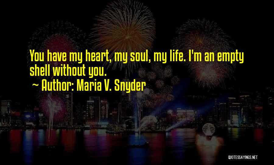 Maria V. Snyder Quotes: You Have My Heart, My Soul, My Life. I'm An Empty Shell Without You.