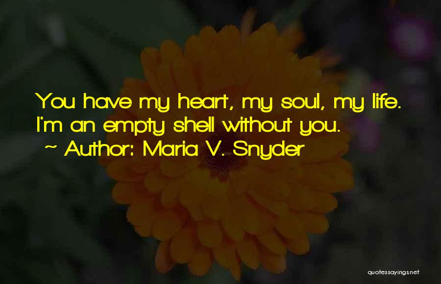 Maria V. Snyder Quotes: You Have My Heart, My Soul, My Life. I'm An Empty Shell Without You.