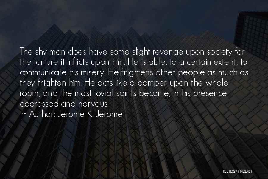 Jerome K. Jerome Quotes: The Shy Man Does Have Some Slight Revenge Upon Society For The Torture It Inflicts Upon Him. He Is Able,