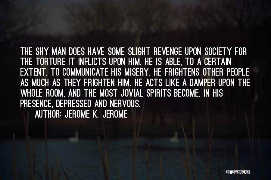 Jerome K. Jerome Quotes: The Shy Man Does Have Some Slight Revenge Upon Society For The Torture It Inflicts Upon Him. He Is Able,