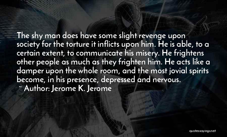 Jerome K. Jerome Quotes: The Shy Man Does Have Some Slight Revenge Upon Society For The Torture It Inflicts Upon Him. He Is Able,