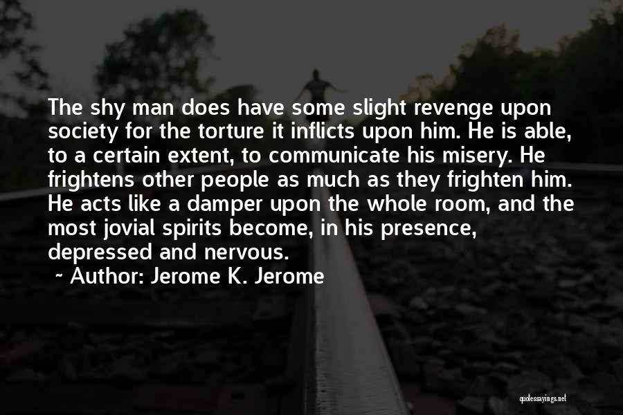 Jerome K. Jerome Quotes: The Shy Man Does Have Some Slight Revenge Upon Society For The Torture It Inflicts Upon Him. He Is Able,