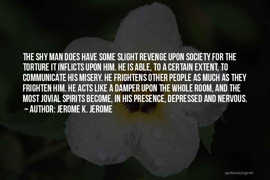 Jerome K. Jerome Quotes: The Shy Man Does Have Some Slight Revenge Upon Society For The Torture It Inflicts Upon Him. He Is Able,