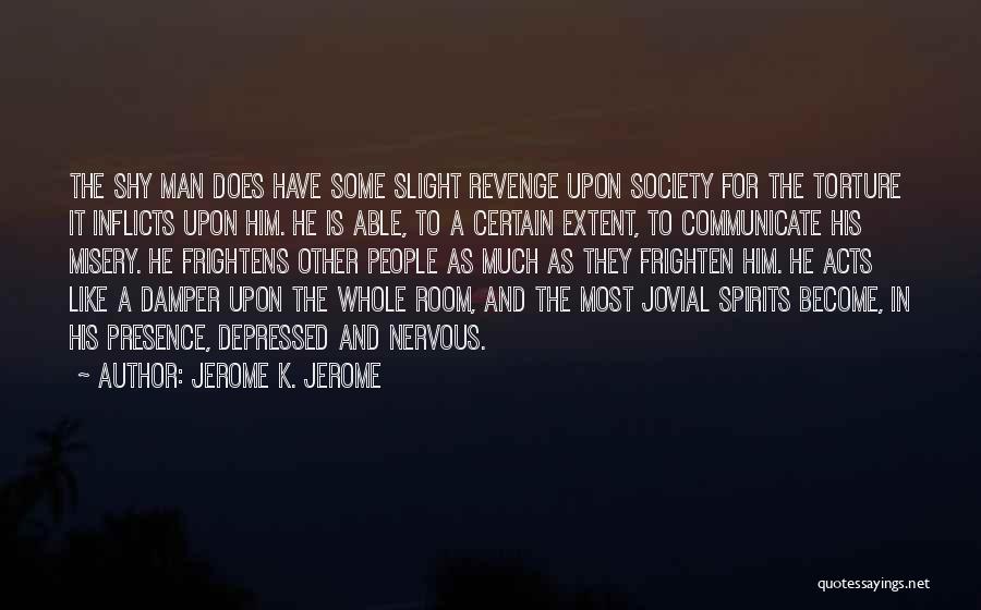 Jerome K. Jerome Quotes: The Shy Man Does Have Some Slight Revenge Upon Society For The Torture It Inflicts Upon Him. He Is Able,