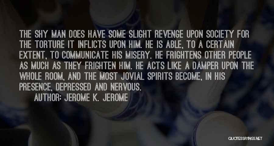 Jerome K. Jerome Quotes: The Shy Man Does Have Some Slight Revenge Upon Society For The Torture It Inflicts Upon Him. He Is Able,