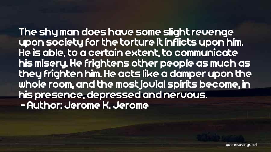 Jerome K. Jerome Quotes: The Shy Man Does Have Some Slight Revenge Upon Society For The Torture It Inflicts Upon Him. He Is Able,